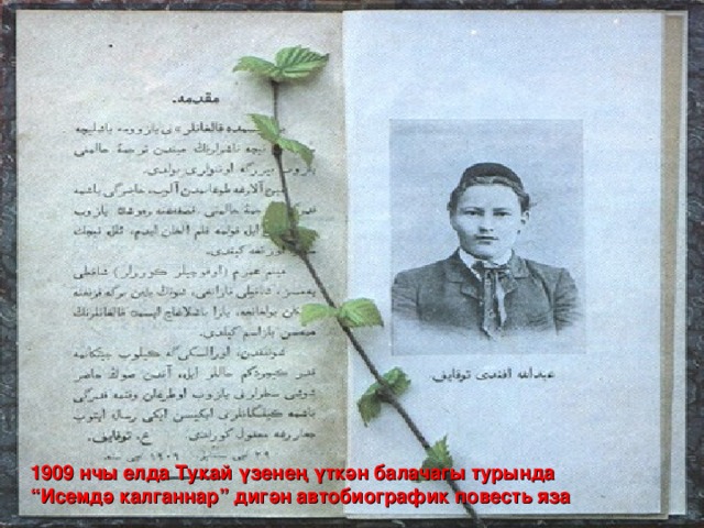 1909 нчы елда Тукай үзенең үткән балачагы турында “Исемдә калганнар” дигән автобиографик повест ь яза 