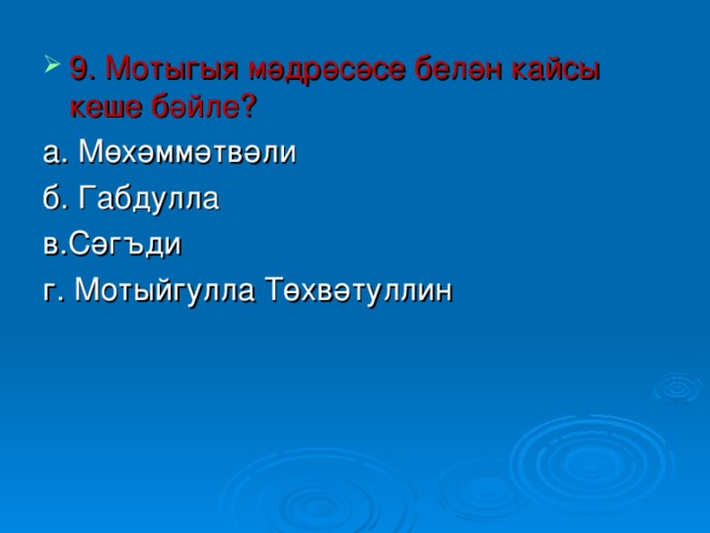 9. Мотыгыя мәдрәсәсе белән кайсы кеше бәйле? а. Мөхәммәтвәли б. Габдулла в.Сәг ъди  г. Мотыйгулла Төхвәтуллин 