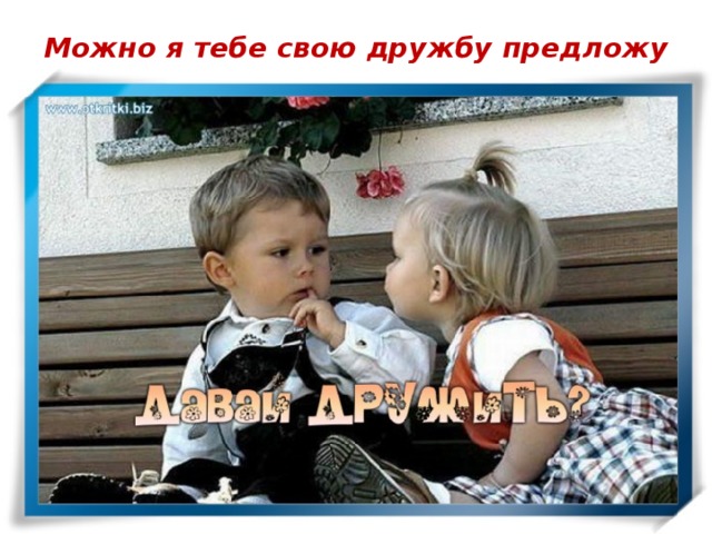 Можно я тебе свою дружбу предложу