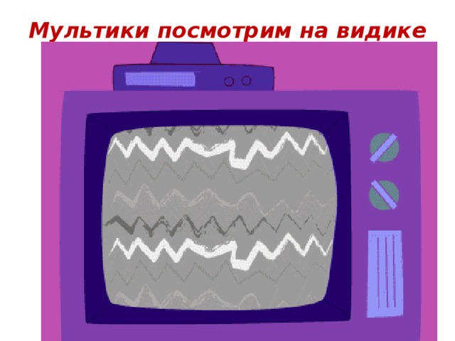 Мультики посмотрим на видике
