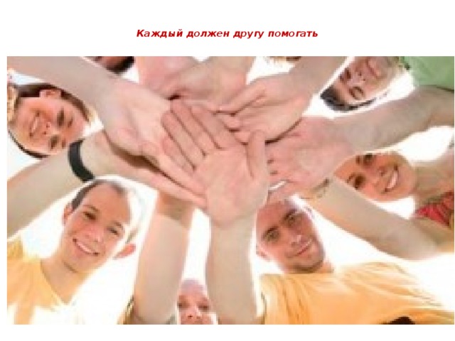 Каждый должен другу помогать