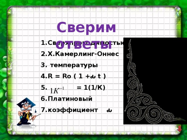  Сверим ответы Сверхпроводимостью Х.Камерлинг-Оннес  температуры R = Ro ( 1 +ԃ t )  = 1(1/К) Платиновый коэффициент ԃ 