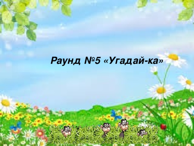      Раунд №5 «Угадай-ка» 