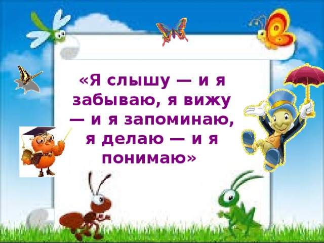 «Я слышу — и я забываю, я вижу — и я запоминаю, я делаю — и я понимаю» 