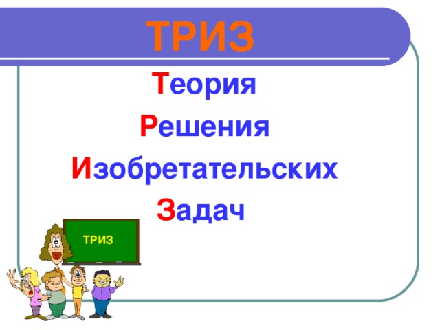 ТРИЗ Т еория Р ешения И зобретательских З адач  ТРИЗ
