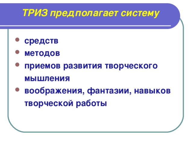 ТРИЗ предполагает систему  средств  методов  приемов развития творческого  мышления  воображения, фантазии, навыков  творческой работы