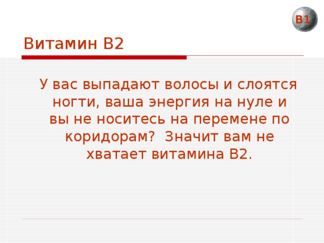 Витамин В2 В1  У вас выпадают волосы и слоятся ногти, ваша энергия на нуле и вы не носитесь на перемене по коридорам? Значит вам не хватает витамина В2. 
