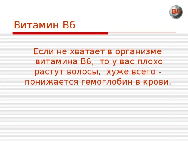 Витамин В6 В6  Если не хватает в организме витамина В6, то у вас плохо растут волосы, хуже всего - понижается гемоглобин в крови.  