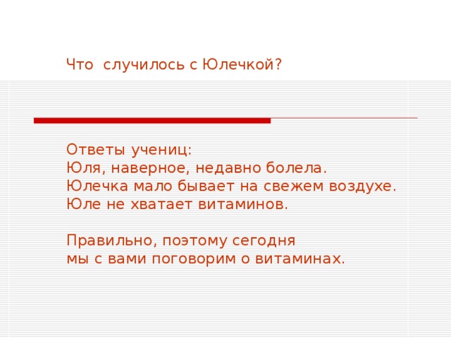  Что случилось с Юлечкой? Ответы учениц: Юля, наверное, недавно болела. Юлечка мало бывает на свежем воздухе. Юле не хватает витаминов. Правильно, поэтому сегодня мы с вами поговорим о витаминах. 
