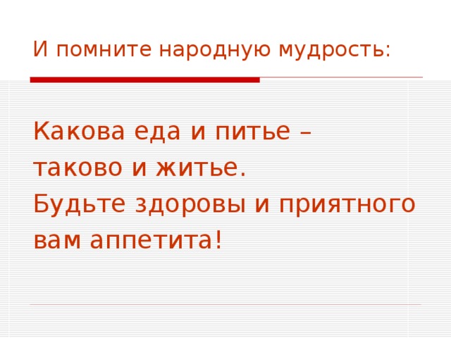 И помните народную мудрость: Какова еда и питье – таково и житье. Будьте здоровы и приятного вам аппетита! 