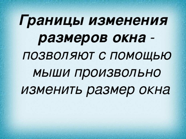 Границы изменения размеров окна - позволяют с помощью мыши произвольно изменить размер окна  