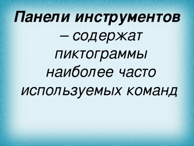 Панели инструментов – содержат пиктограммы наиболее часто используемых команд  