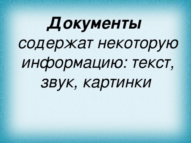 Документы содержат некоторую информацию: текст, звук, картинки  