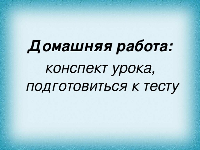 Домашняя работа: конспект урока, подготовиться к тесту 