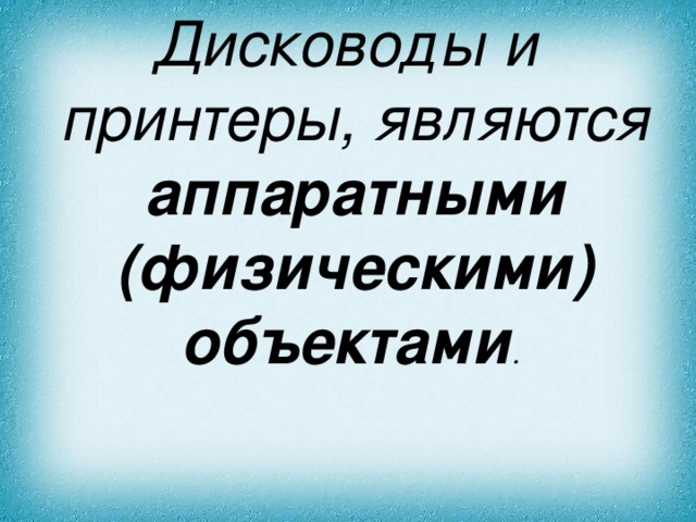 Дисководы и принтеры, являются аппаратными (физическими) объектами .  
