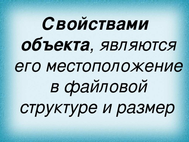 Свойствами объекта , являются его местоположение в файловой структуре и размер  