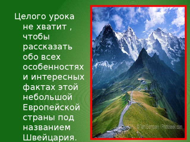 Целого урока не хватит , чтобы рассказать обо всех особенностях и интересных фактах этой небольшой Европейской страны под названием Швейцария. 