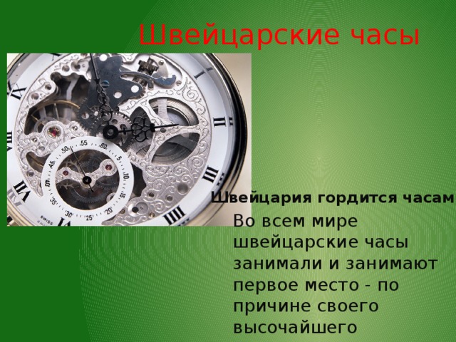 Швейцарские часы Швейцария гордится часами Во всем мире швейцарские часы занимали и занимают первое место - по причине своего высочайшего качества. 