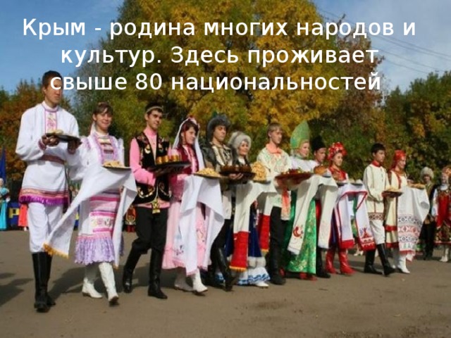 Крым - родина многих народов и культур. Здесь проживает свыше 80 национальностей           