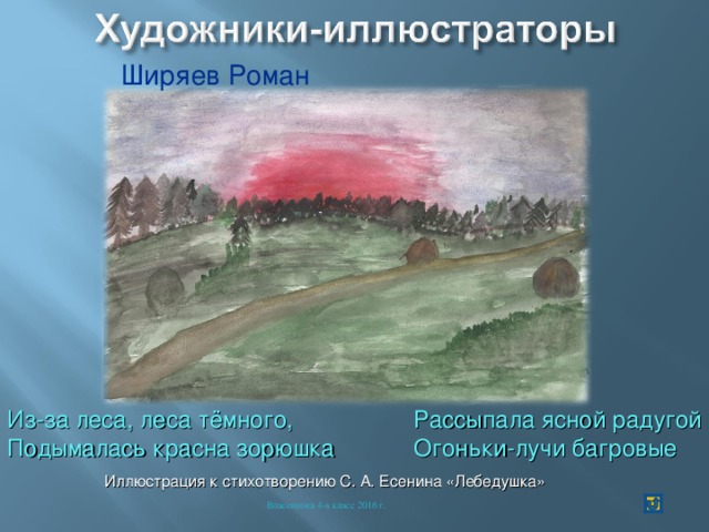 Ширяев Роман Из-за леса, леса тёмного, Подымалась красна зорюшка Рассыпала ясной радугой Огоньки-лучи багровые Иллюстрация к стихотворению С. А. Есенина «Лебедушка» Власенкова 4-а класс 2016 г. 