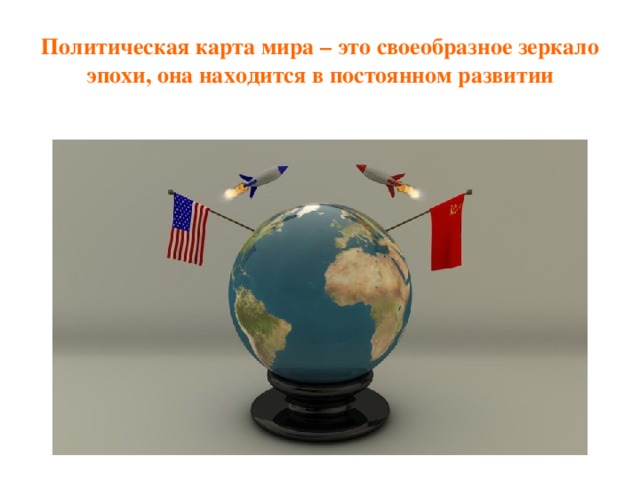 Политическая карта мира – это своеобразное зеркало эпохи, она находится в постоянном развитии 