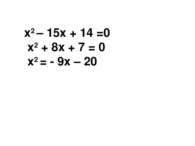 x 2 – 15x + 14 =0  x 2 + 8x + 7 = 0  x 2 = - 9x – 20  