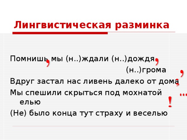 Лингвистическая разминка Помнишь мы (н..)ждали (н..)дождя  (н..)грома Вдруг застал нас ливень далеко от дома Мы спешили скрыться под мохнатой елью (Не) было конца тут страху и веселью 