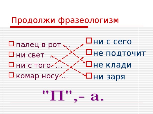 Продолжи фразеологизм ни с сего не подточит не клади ни заря палец в рот … ни свет … ни с того … комар носу …  