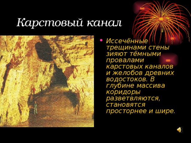 Карстовый канал Иссечённые трещинами стены зияют тёмными провалами карстовых каналов и желобов древних водостоков. В глубине массива коридоры разветвляются, становятся просторнее и шире. 