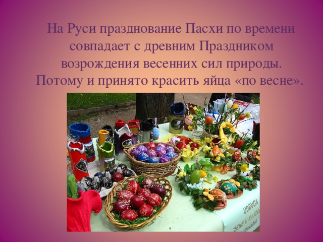 На Руси празднование Пасхи по времени совпадает с древним Праздником возрождения весенних сил природы. Потому и принято красить яйца «по весне».