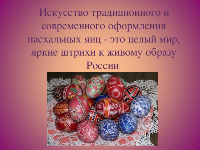 Искусство традиционного и современного оформления пасхальных яиц - это целый мир, яркие штрихи к живому образу России