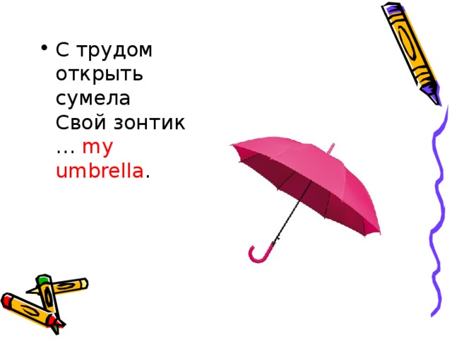 С трудом открыть сумела   Свой зонтик … my umbrella .     