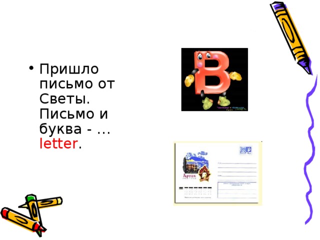 Пришло письмо от Светы.   Письмо и буква - … letter .     