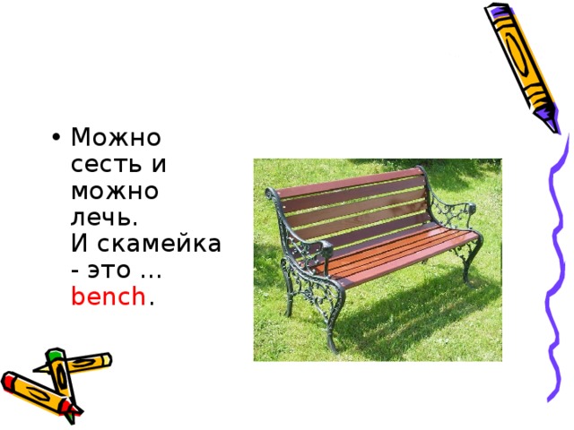 Можно сесть и можно лечь.   И скамейка - это … bench .     