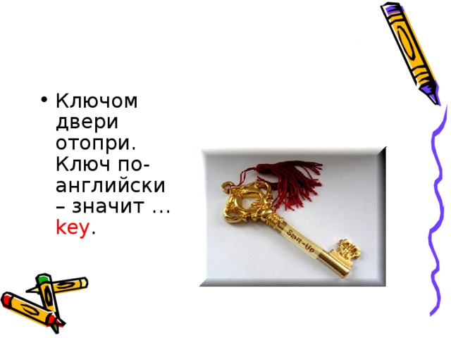 Ключом двери отопри.   Ключ по-английски – значит … key .     