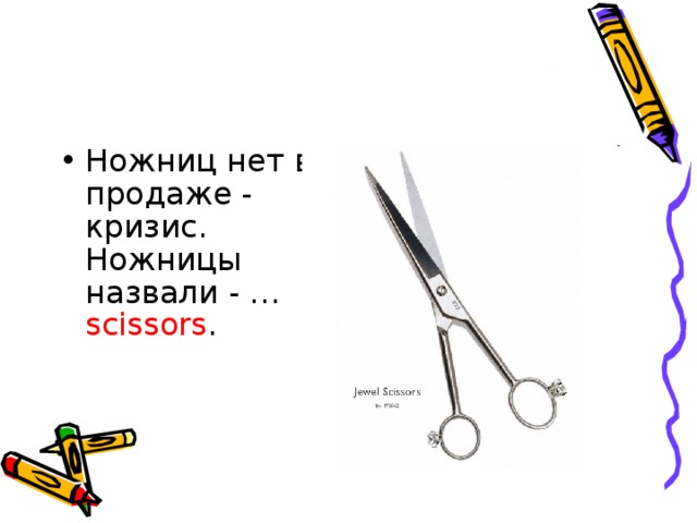 Ножниц нет в продаже - кризис.   Ножницы назвали - … scissors .     