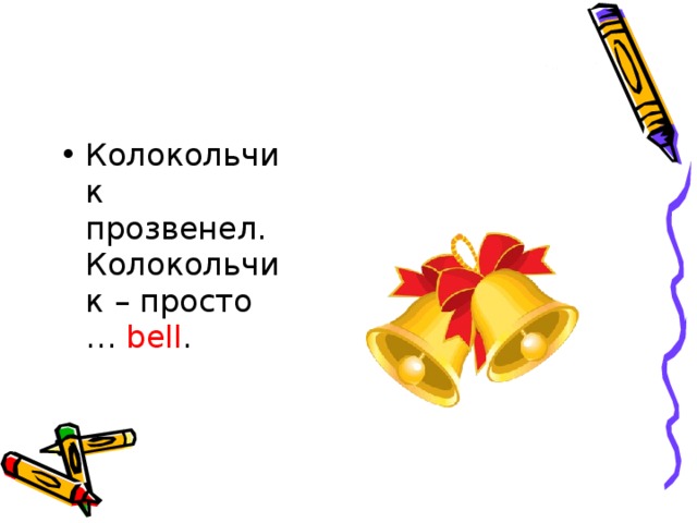 Колокольчик прозвенел.   Колокольчик – просто … bell .  