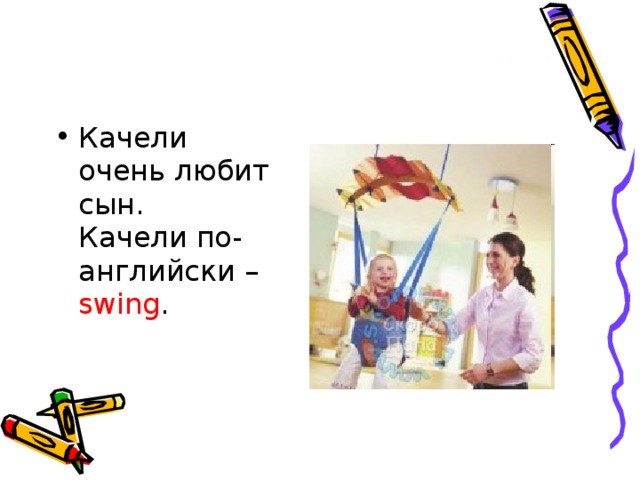 Качели очень любит сын.   Качели по-английски – swing .  