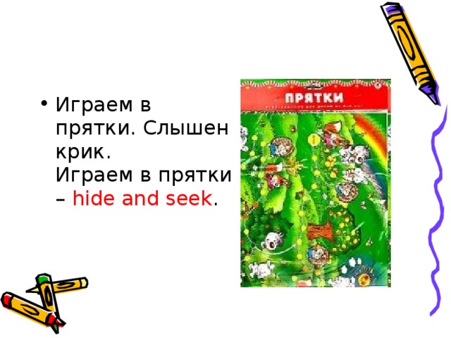 Играем в прятки. Слышен крик.   Играем в прятки – hide and seek .  