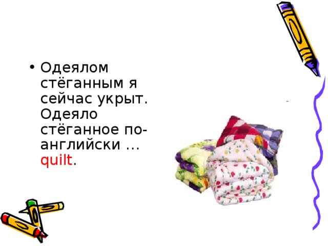 Одеялом стёганным я сейчас укрыт.   Одеяло стёганное по-английски … quilt .     
