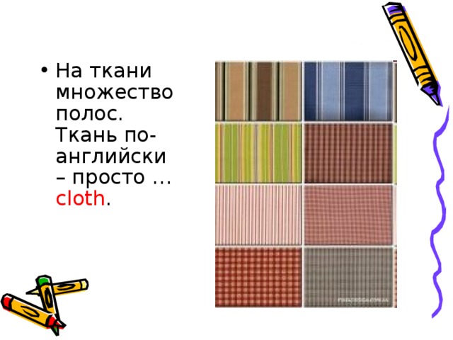 На ткани множество полос.   Ткань по-английски – просто … cloth .    