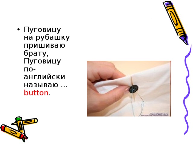 Пуговицу на рубашку пришиваю брату,  Пуговицу по-английски называю ... button .    