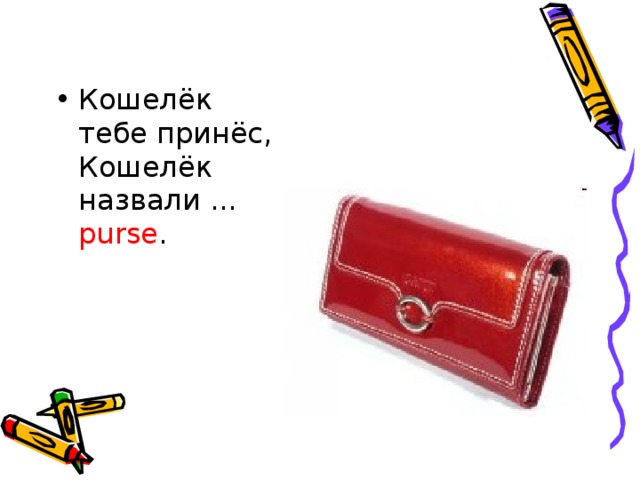 Кошелёк тебе принёс,  Кошелёк назвали ... purse .    