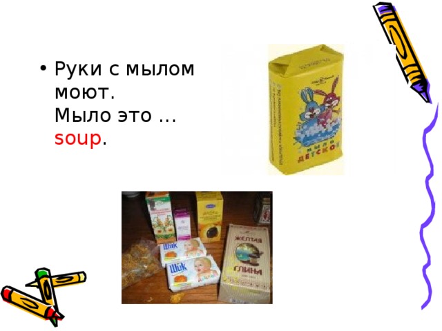 Руки с мылом моют.  Мыло это ... soup .    
