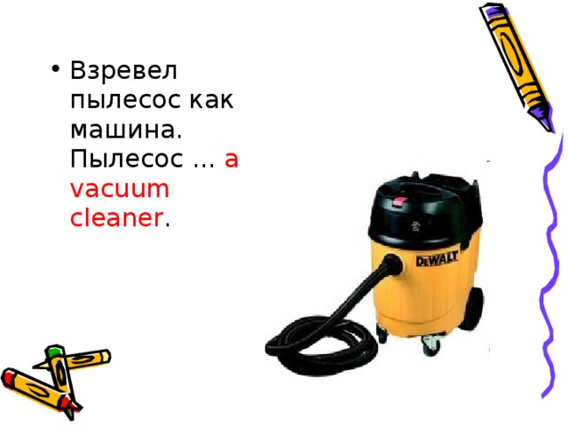 Взревел пылесос как машина.  Пылесос ... a vacuum cleaner .    