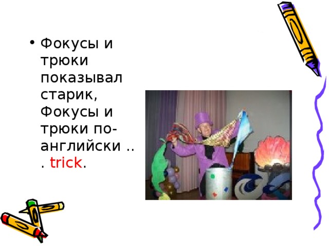 Фокусы и трюки показывал старик,  Фокусы и трюки по-английски ... trick . 