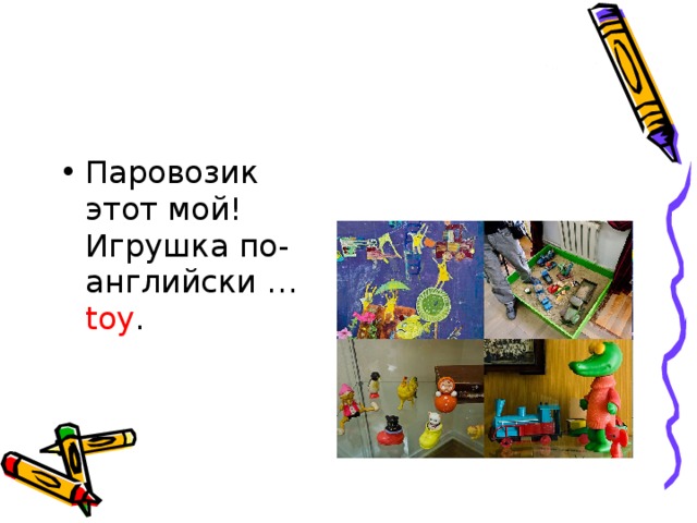 Паровозик этот мой!   Игрушка по-английски … toy .  