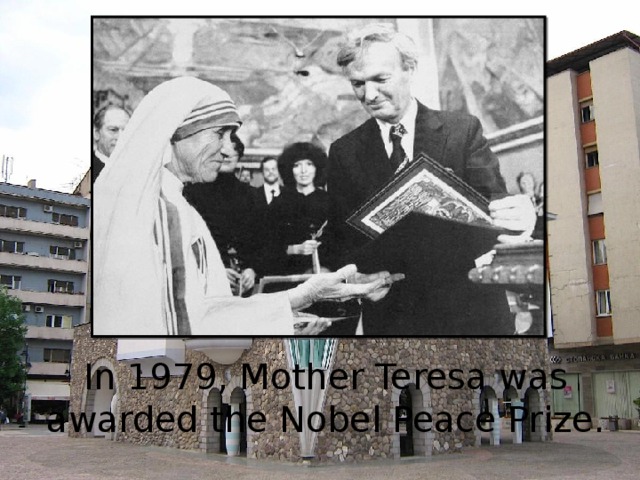 In 1979, Mother Teresa was awarded the Nobel Peace Prize. 