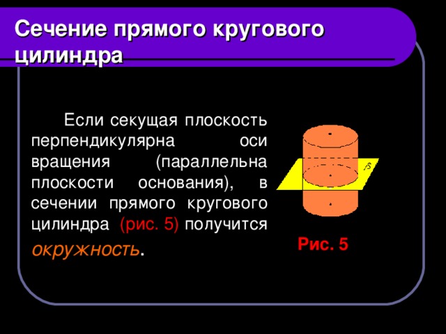 Сечение прямого кругового цилиндра  Если секущая плоскость перпендикулярна оси вращения (параллельна плоскости основания), в сечении прямого кругового цилиндра (рис. 5) получится окружность . Рис. 5
