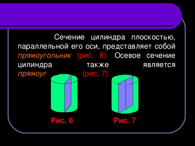 Сечение цилиндра плоскостью, параллельной его оси, представляет собой прямоугольник  (рис. 6). Осевое сечение цилиндра также является прямоугольником  (рис. 7).  Рис. 6  Рис. 7